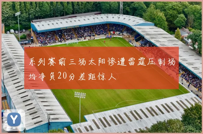 系列赛前三场太阳惨遭雷霆压制场均净负20分差距惊人
