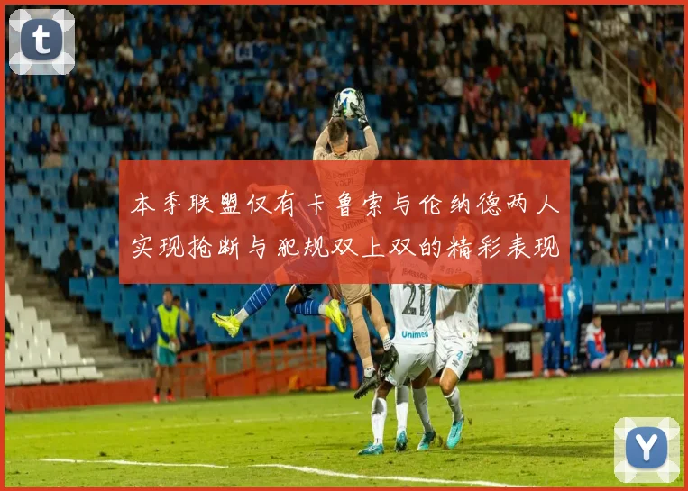 本季联盟仅有卡鲁索与伦纳德两人实现抢断与犯规双上双的精彩表现