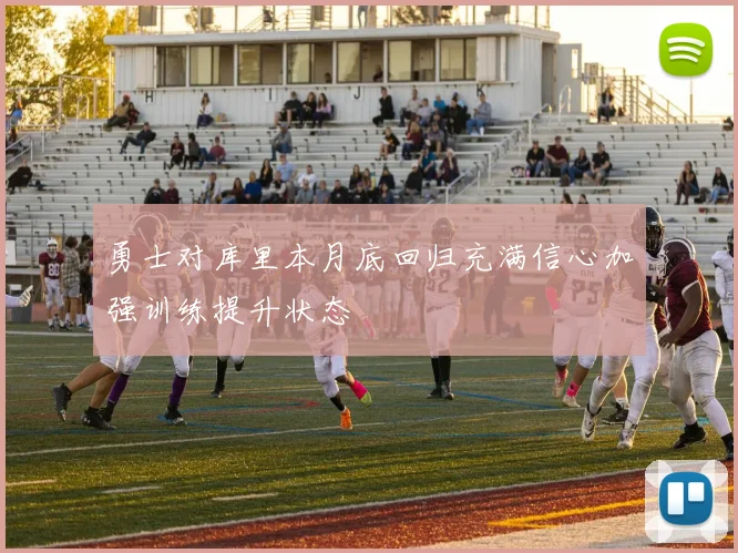 勇士对库里本月底回归充满信心加强训练提升状态