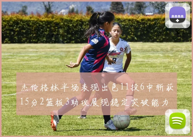 杰伦格林半场表现出色11投6中斩获15分2篮板3助攻展现稳定突破能力
