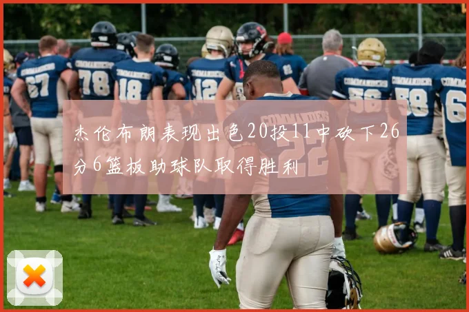 杰伦布朗表现出色20投11中砍下26分6篮板助球队取得胜利